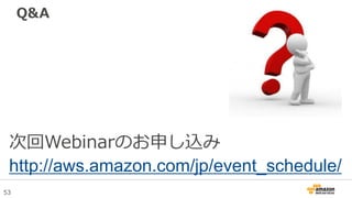 53
Q&A
次回Webinarのお申し込み
http://aws.amazon.com/jp/event_schedule/
 
