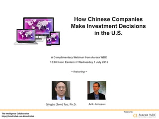 The Intelligence Collaborative
http://IntelCollab.com #IntelCollab
Powered by
How Chinese Companies
Make Investment Decisions
in the U.S.
A Complimentary Webinar from Aurora WDC
12:00 Noon Eastern /// Wednesday 1 July 2015
~ featuring ~
Qingjiu (Tom) Tao, Ph.D. Arik Johnson
 