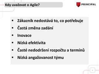 Kdy uvažovat o Agile?
6
 Zákazník nedostává to, co potřebuje
 Častá změna zadání
 Inovace
 Nízká efektivita
 Časté nedodržení rozpočtu a termínů
 Nízká angažovanost týmu
 