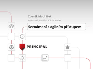 Zdeněk Macháček
Agile coach, Certified SCRUM Master
Seznámení s agilním přístupem
 
