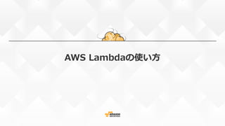 イベントソース
• イベントの発生元となるAWSリソース
• サポートするAWSサービス
– Amazon S3
– Amazon Kinesis
– Amazon DynamoDB Streams
– Amazon Cognito(Sync)...