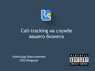 Call-tracking на службе
вашего бизнеса
Алексадр Максименюк
CEO Ringosat
 