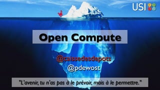 2 juillet 2015 — Open Compute @ USI — @pdewost
"L'avenir, tu n'as pas à le prévoir, mais à le permettre."
Open Compute
@caissedesdepots
@pdewost
 
