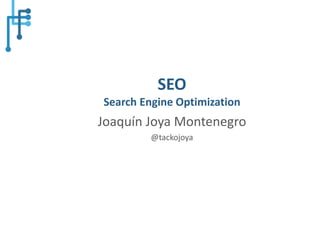 SEO
Search Engine Optimization
Joaquín Joya Montenegro
@tackojoya
 