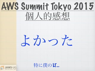 AWS Summit Tokyo 2015
個人的感想
よかった
特に僕のLT…
 