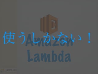 Amazon
Lambda
使うしかない！
 