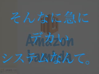 Amazon
Lambda
そんなに急に
デカい
システムなんて。
 