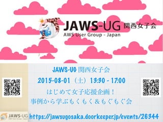 はじめて女子応援企画！
事例から学ぶもくもく＆もぐもぐ会
2015-08-01（土）13:30 - 17:00
JAWS-UG 関西女子会
https://jawsugosaka.doorkeeper.jp/events/26344
 