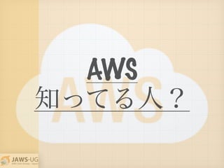 AWS
知ってる人？
 