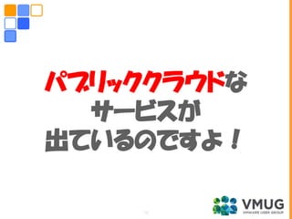 パブリッククラウドな
サービスが
出ているのですよ！
16
 
