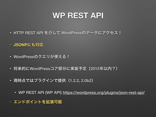 WP REST API
? HTTP REST API 餷 WordPressΥǩ`˥
? JSONPˤ⌝
? WordPressΥ꤬ʹ룡
? ĤWordPress֤ˌgװ趨2015ڣ
? FrǤϥץ饰ṩ1.2.2, 2.0b2
? WP REST API (WP API) https://wordpress.org/plugins/json-rest-api/
? ɥݥȤ򒈏
 