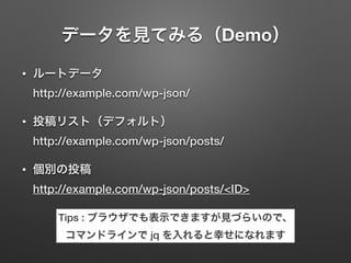 ǩ`ҊƤߤ루Demo
? `ȥǩ`?
http://example.com/wp-json/
? Ͷꥹȣǥեȣ?
http://example.com/wp-json/posts/
? eͶ?
http://example.com/wp-json/posts/<ID>
Tips : ֥饦ǤʾǤޤҊŤ餤Τǡ?
ޥɥ饤 jq Ҥˤʤޤ
 