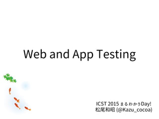 Web and App Testing
ICST 2015 まるわかりDay!
松尾和昭 (@Kazu_cocoa)
 