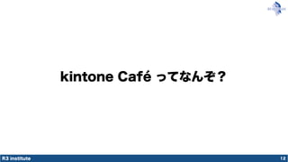 R3 institute
kintone Café ってなんぞ？
12
 
