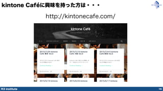R3 institute
kintone Caféに興味を持った方は・・・
16
http://kintonecafe.com/
 