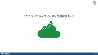 R3 institute
クラウドでハイスピードな問題解決を…
31
 