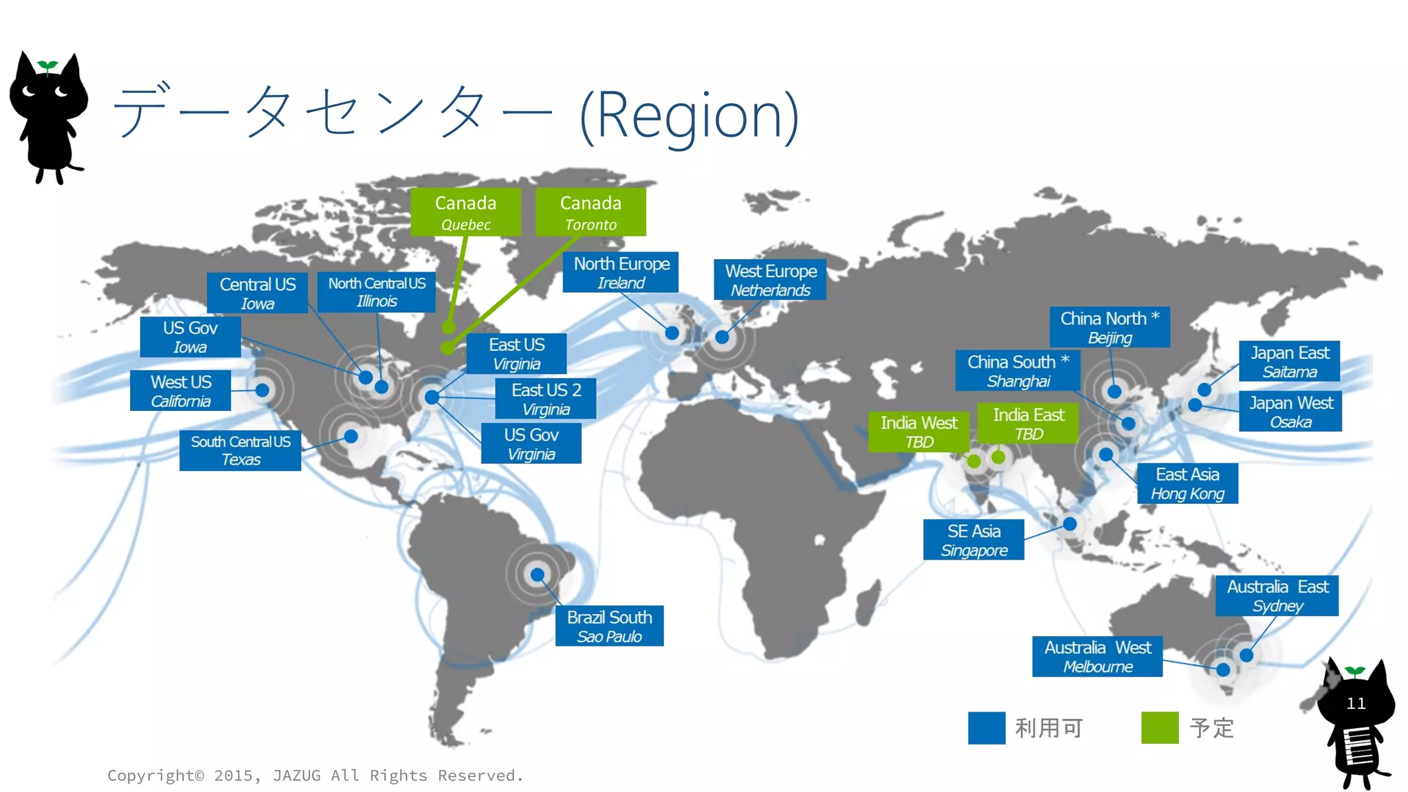 データセンター (Region)
Copyright© 2015, JAZUG All Rights Reserved.
11
利用可 予定
Canada
Quebec
Canada
Toronto
 