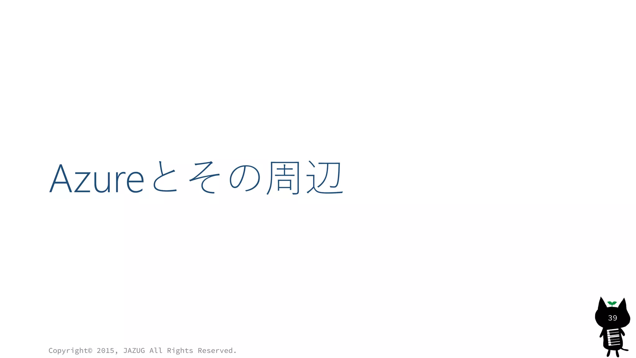 Azureとその周辺
Copyright© 2015, JAZUG All Rights Reserved.
39
 