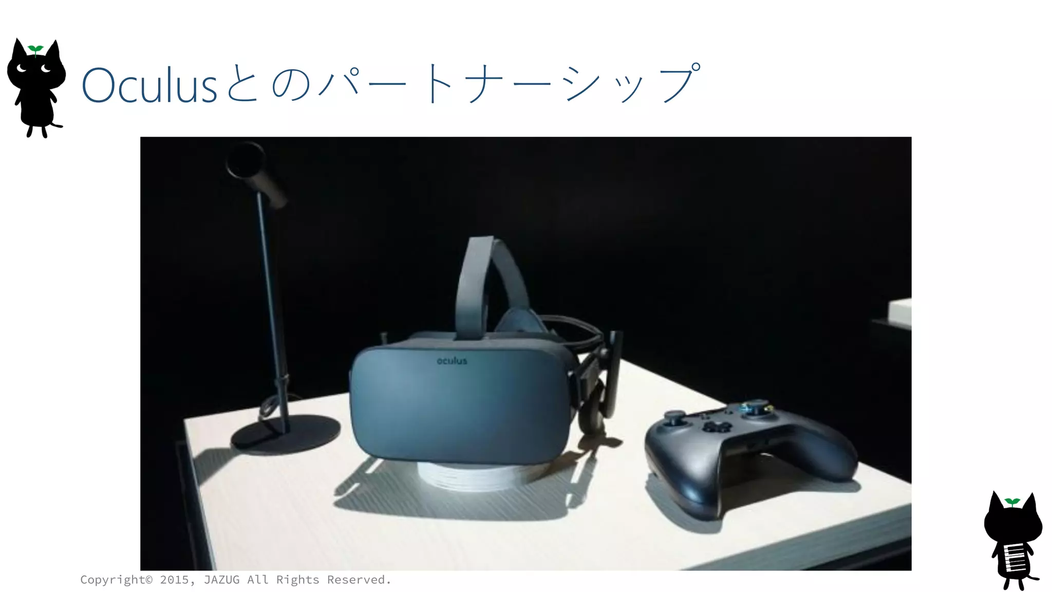 Oculusとのパートナーシップ
Copyright© 2015, JAZUG All Rights Reserved.
 