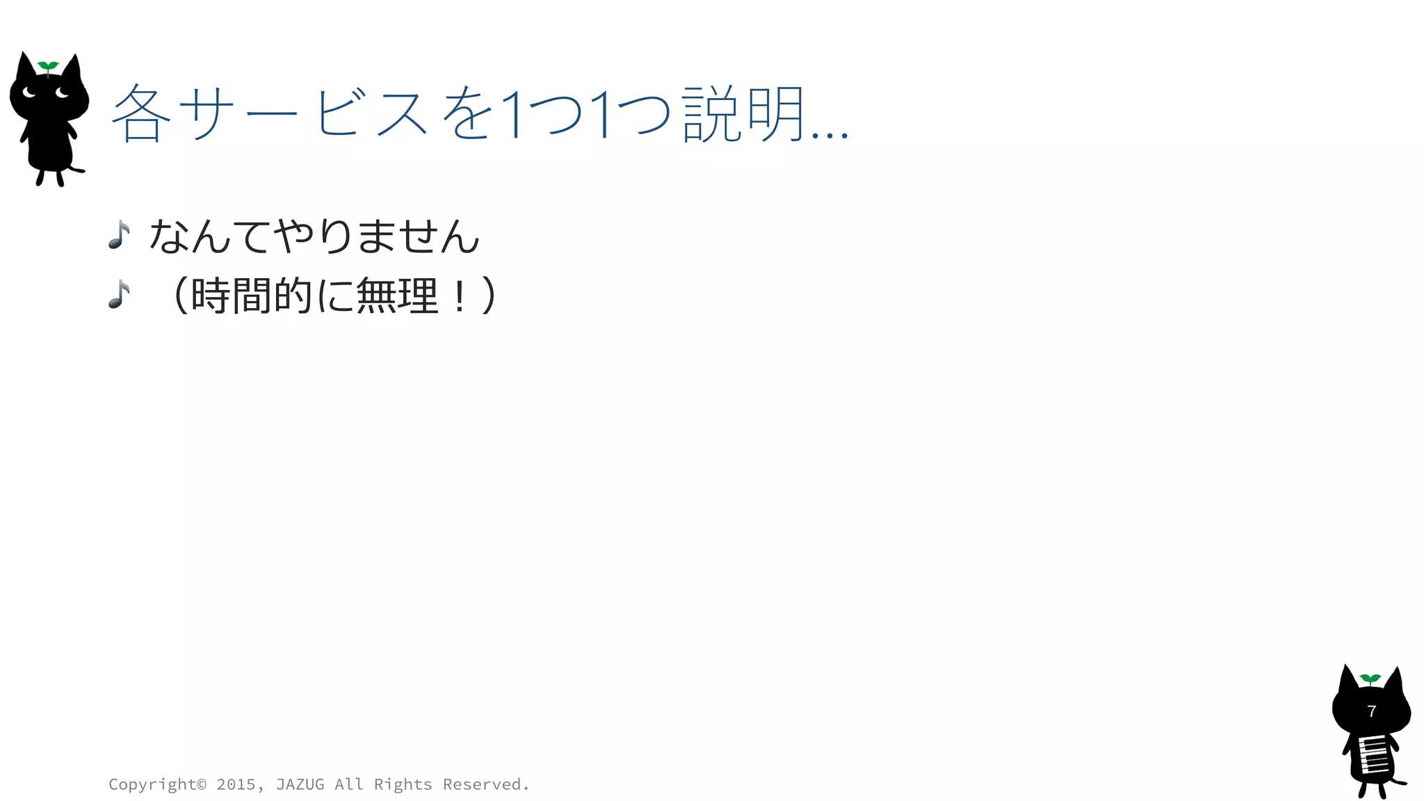 各サービスを1つ1つ説明…
なんてやりません
（時間的に無理！）
Copyright© 2015, JAZUG All Rights Reserved.
7
 