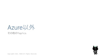 Azure以外
その他のTopics
Copyright© 2015, JAZUG All Rights Reserved.
46
 