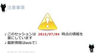 注意事項
Copyright© 2015, JAZUG All Rights Reserved.
5
このセッションは 2015/07/04 時点の情報を
基にしています
最新情報はWebで❕
 