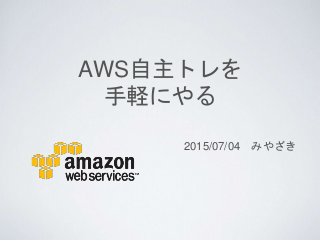 AWS自主トレを
手軽にやる
2015/07/04 みやざき
 