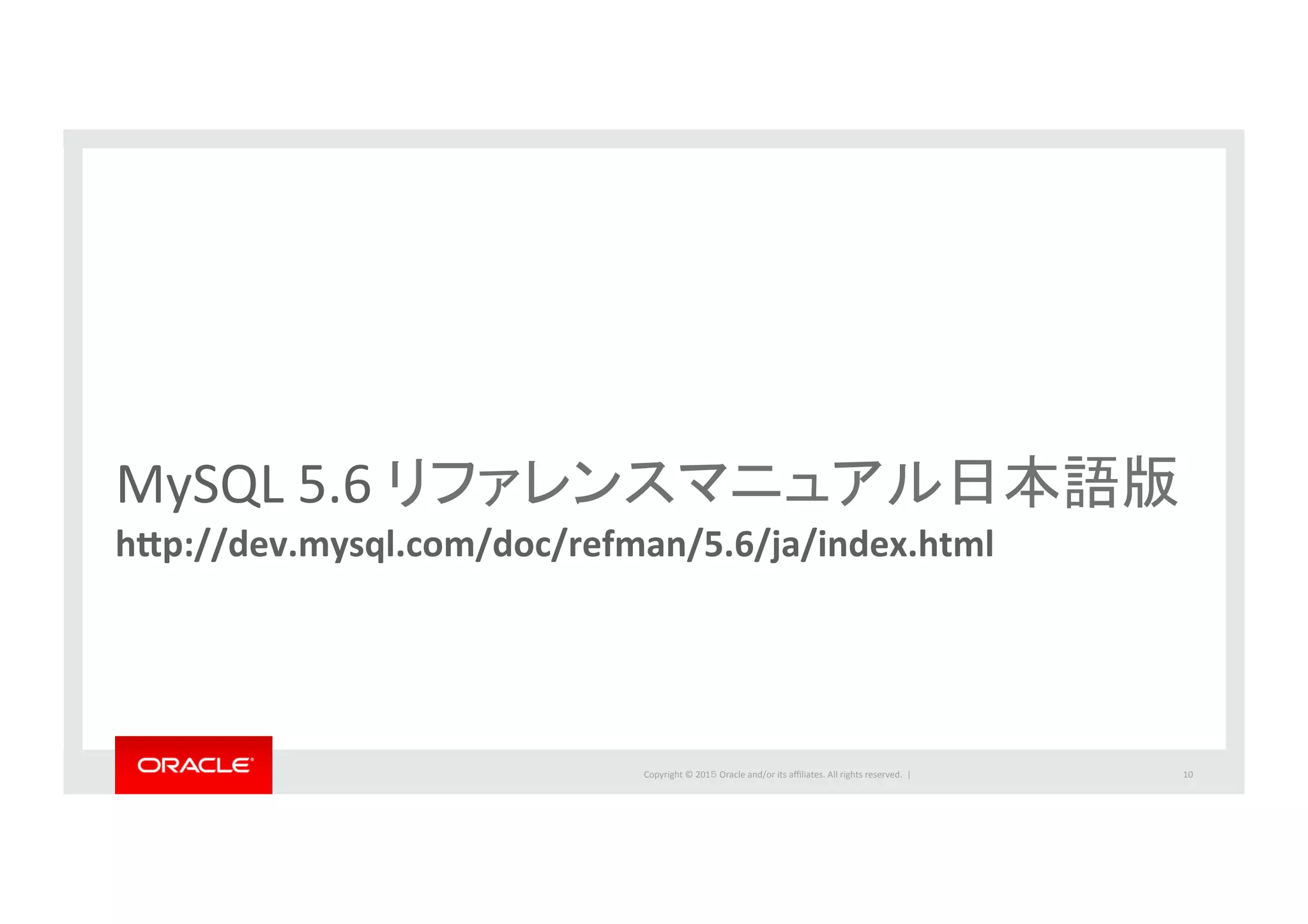 Copyright	
  ©	
  201５	
  Oracle	
  and/or	
  its	
  aﬃliates.	
  All	
  rights	
  reserved.	
  	
  |	
  
MySQL	
  5.6	
  リファレンスマニュアル日本語版	
hCp://dev.mysql.com/doc/refman/5.6/ja/index.html	
10	
 