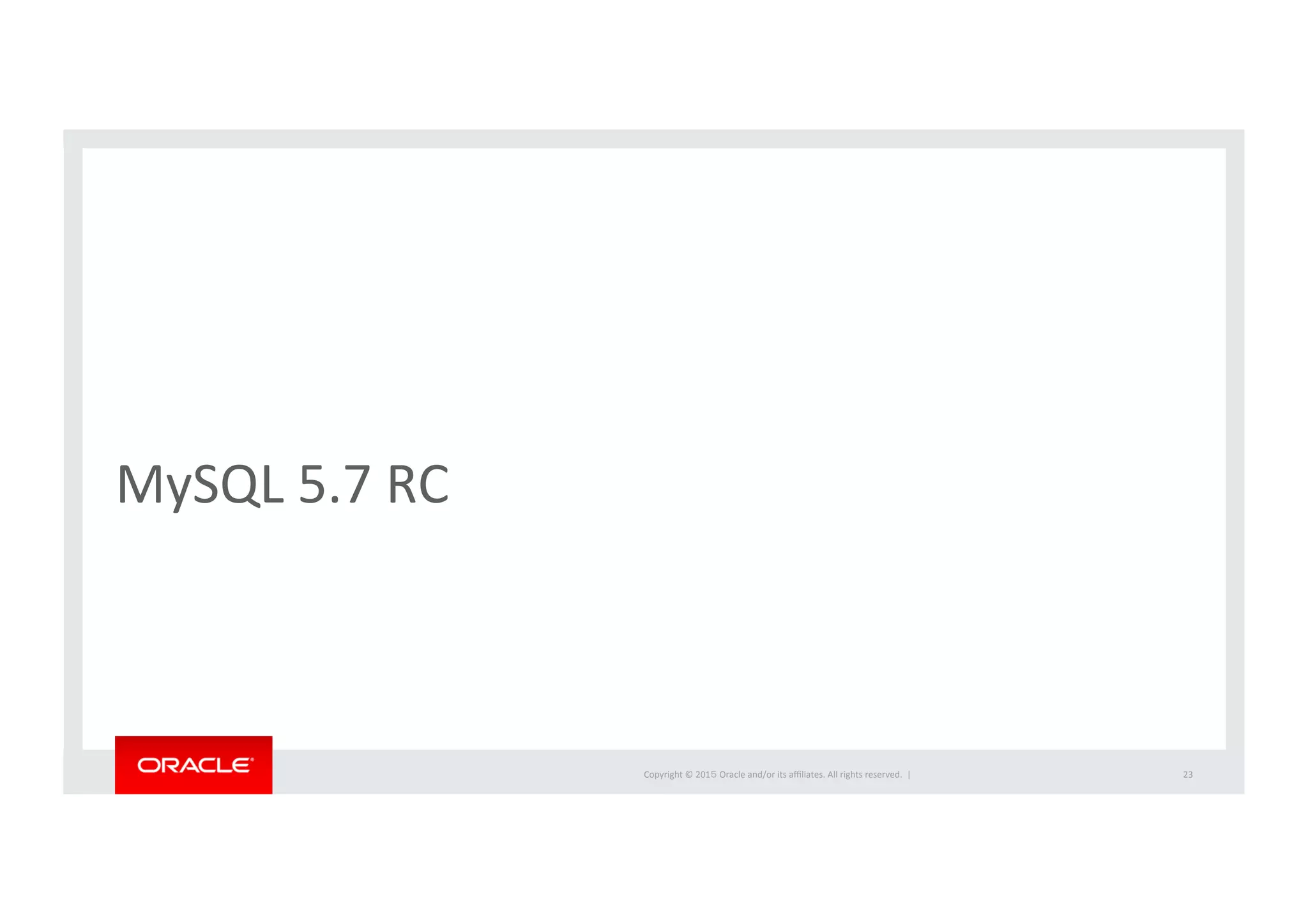 Copyright	
  ©	
  201５	
  Oracle	
  and/or	
  its	
  aﬃliates.	
  All	
  rights	
  reserved.	
  	
  |	
  
MySQL	
  5.7	
  RC	
23	
 