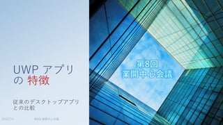 第8回 業開中心会議
UWP アプリ
の 特徴
従来のデスクトップアプリ
との比較
2015/7/4 16
 