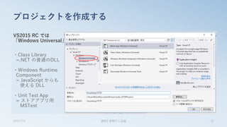 VS2015 RC では
「Windows Universal」
・Class Library
=.NET の普通のDLL
・Windows Runtime
Component
= JavaScript からも
使える DLL
・Unit Test App
= ストアアプリ用
MSTest
プロジェクトを作成する
2015/7/4 第8回 業開中心会議 31
 