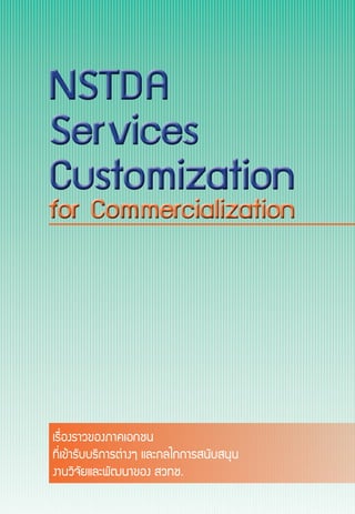 NSTDA
Services
Customization
NSTDA
Services
Customization
เรื่องราวของภาคเอกชน
ที่เข้ารับบริการต่างๆ และกลไกการสนับสนุน
งานวิจัยและพัฒนาของ สวทช.
for Commercializationfor Commercialization
 