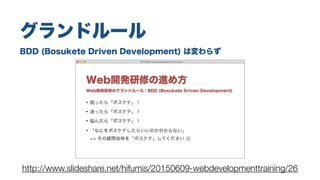 BDD (Bosukete Driven Development) は変わらず
グランドルール
http://www.slideshare.net/hifumis/20150609-webdevelopmenttraining/26
 