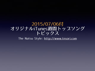 2015/07/06付
オリジナルiTunes週間トップソング
トピックス
The Natsu Style: http://www.tnsori.com
 