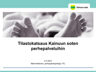 Tilastokatsaus Kainuun soten
perhepalveluihin
8.7.2015
Matti Heikkinen, perhepalvelujohtaja, YTL
 