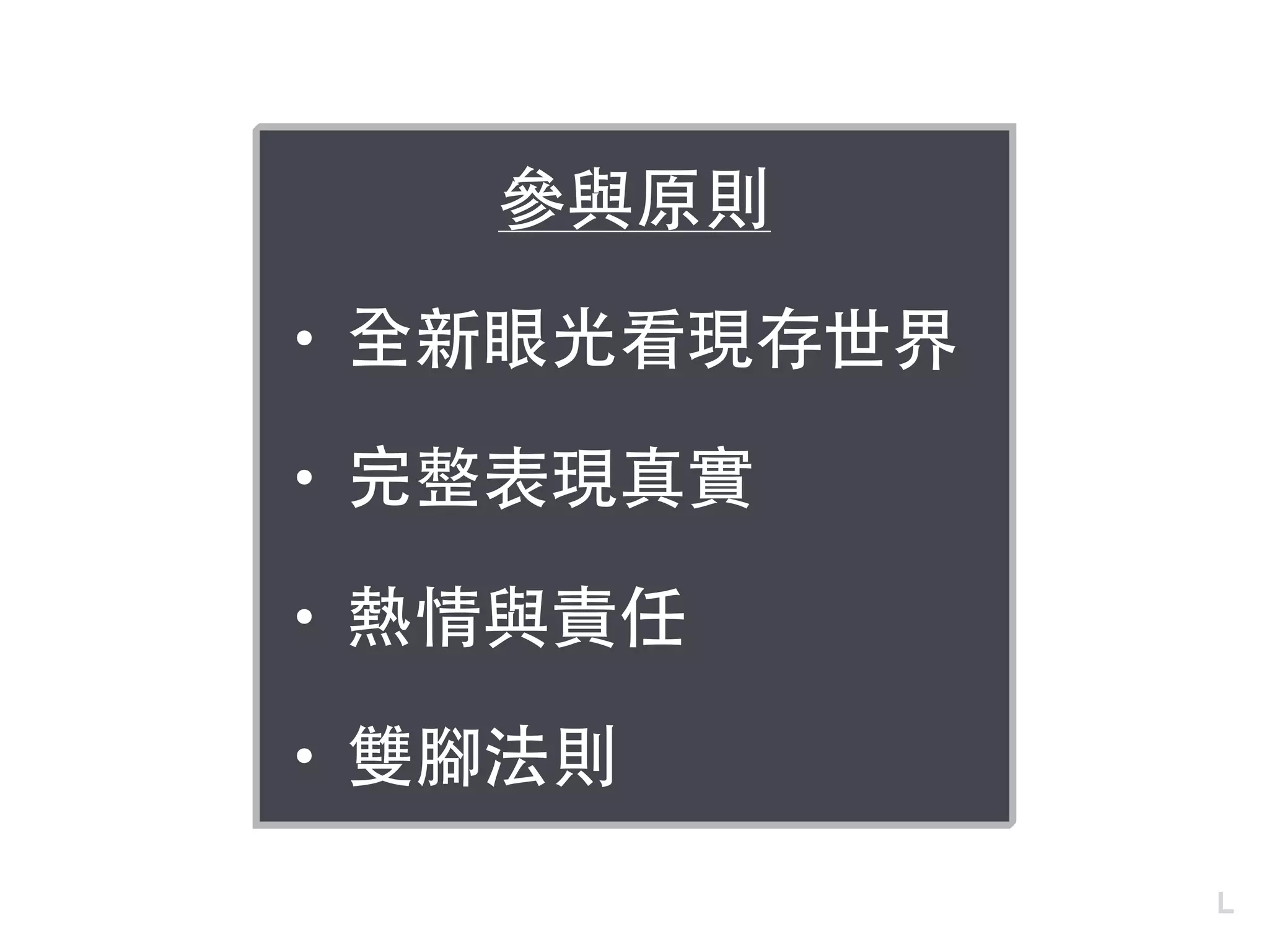 參與原則
• 全新眼光看現存世界
• 完整表現真實
• 熱情與責任
• 雙腳法則
L
 