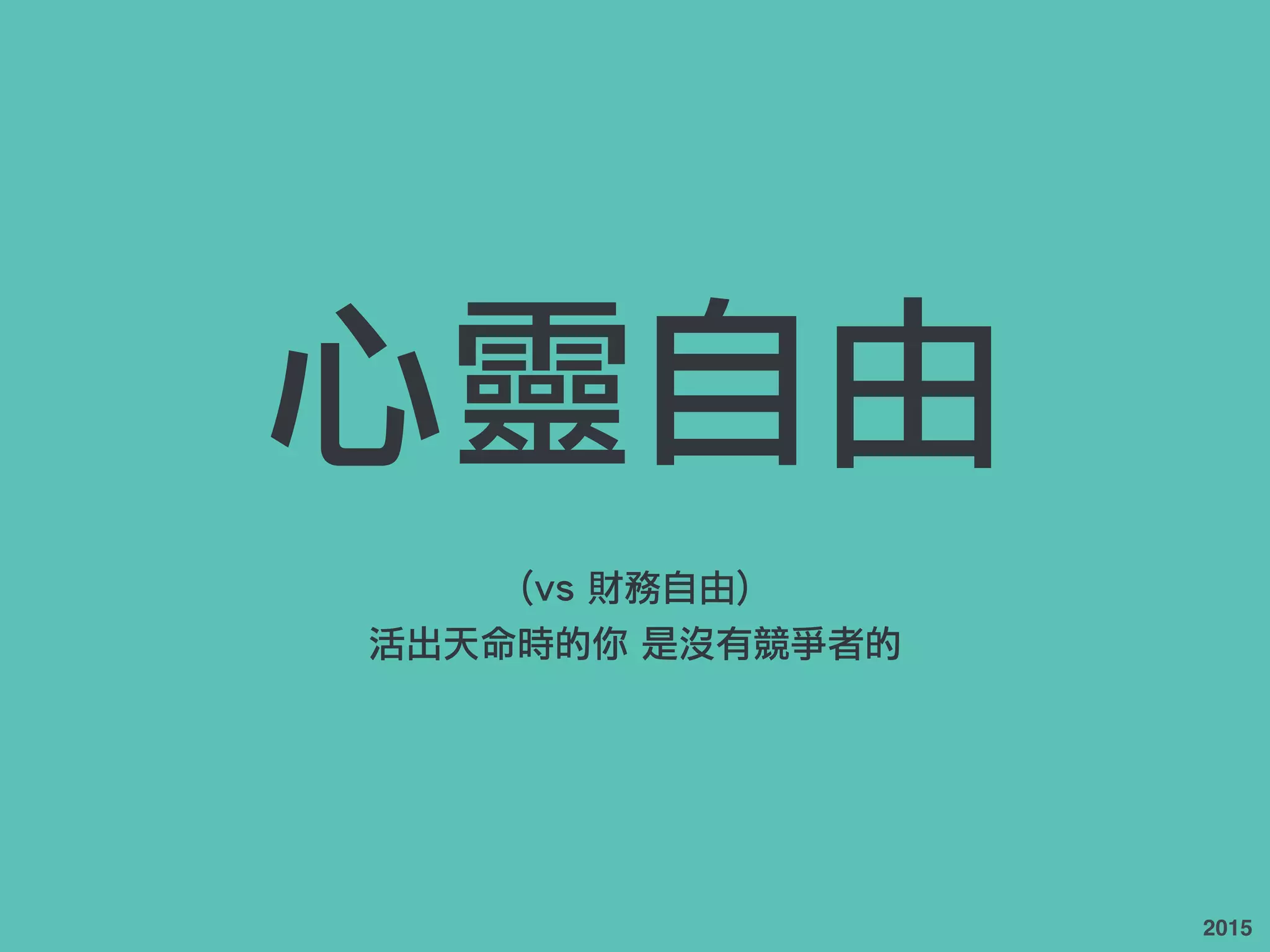 心靈自由
(vs 財務自由)
活出天命時的你 是沒有競爭者的
2015
 
