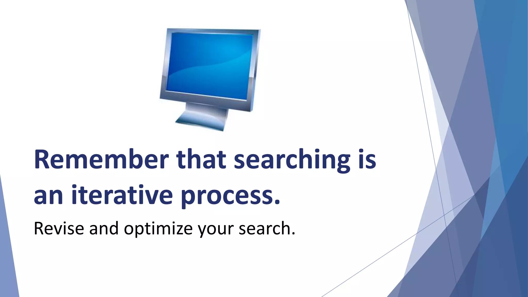 Remember that searching is
an iterative process.
Revise and optimize your search.
 