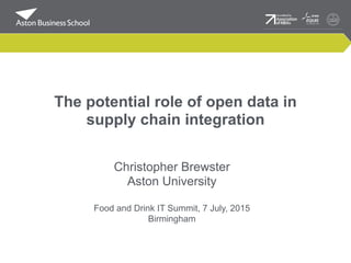 The potential role of open data in
supply chain integration
Christopher Brewster
Aston University
Food and Drink IT Summit, 7 July, 2015
Birmingham
 