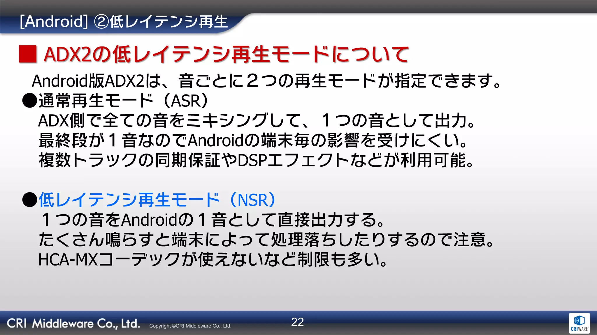 22Copyright ©CRI Middleware Co., Ltd.
ADX2
Android ADX2
ASR
ADX
Android
DSP
NSR
Android
HCA-MX
 