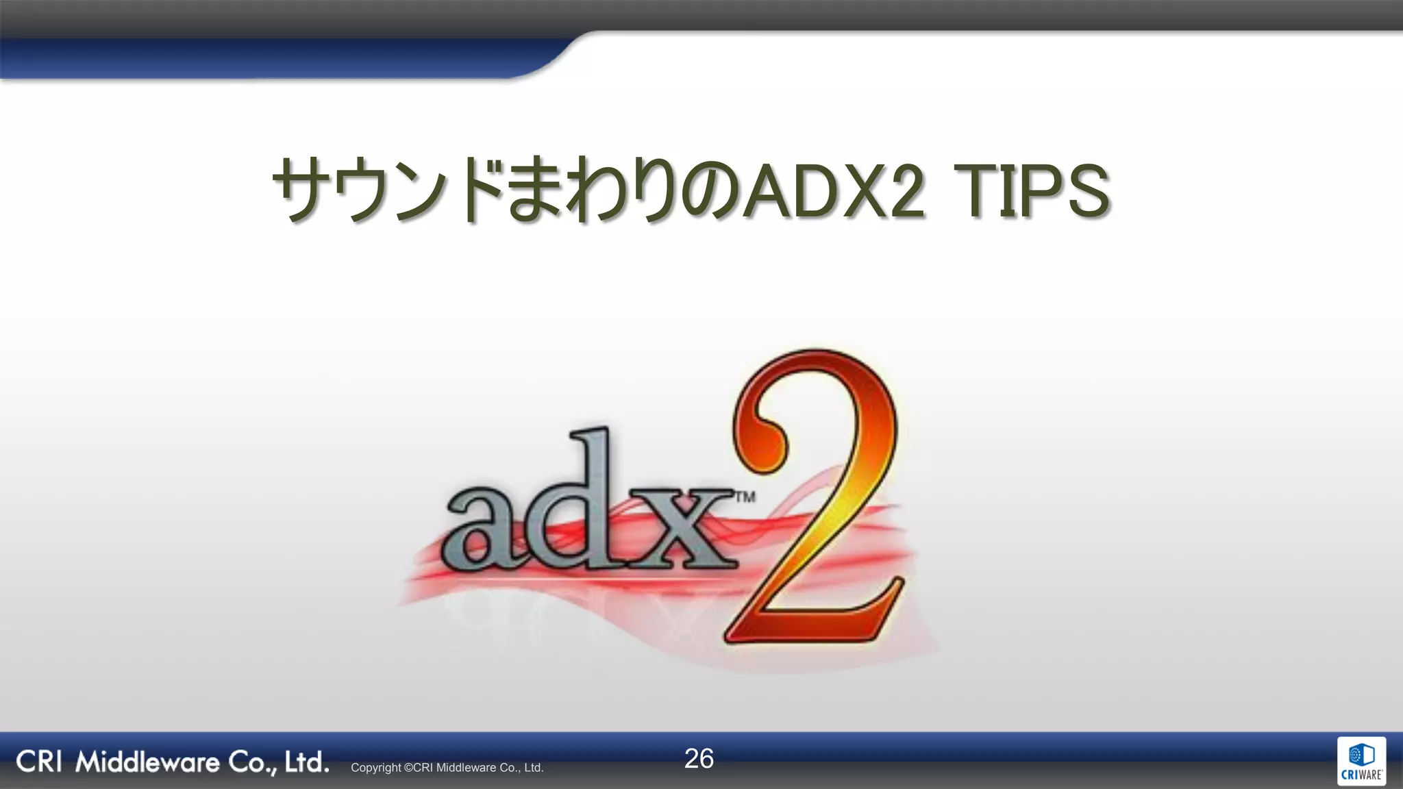 26Copyright ©CRI Middleware Co., Ltd.
サウンドまわりのADX2 TIPS
 