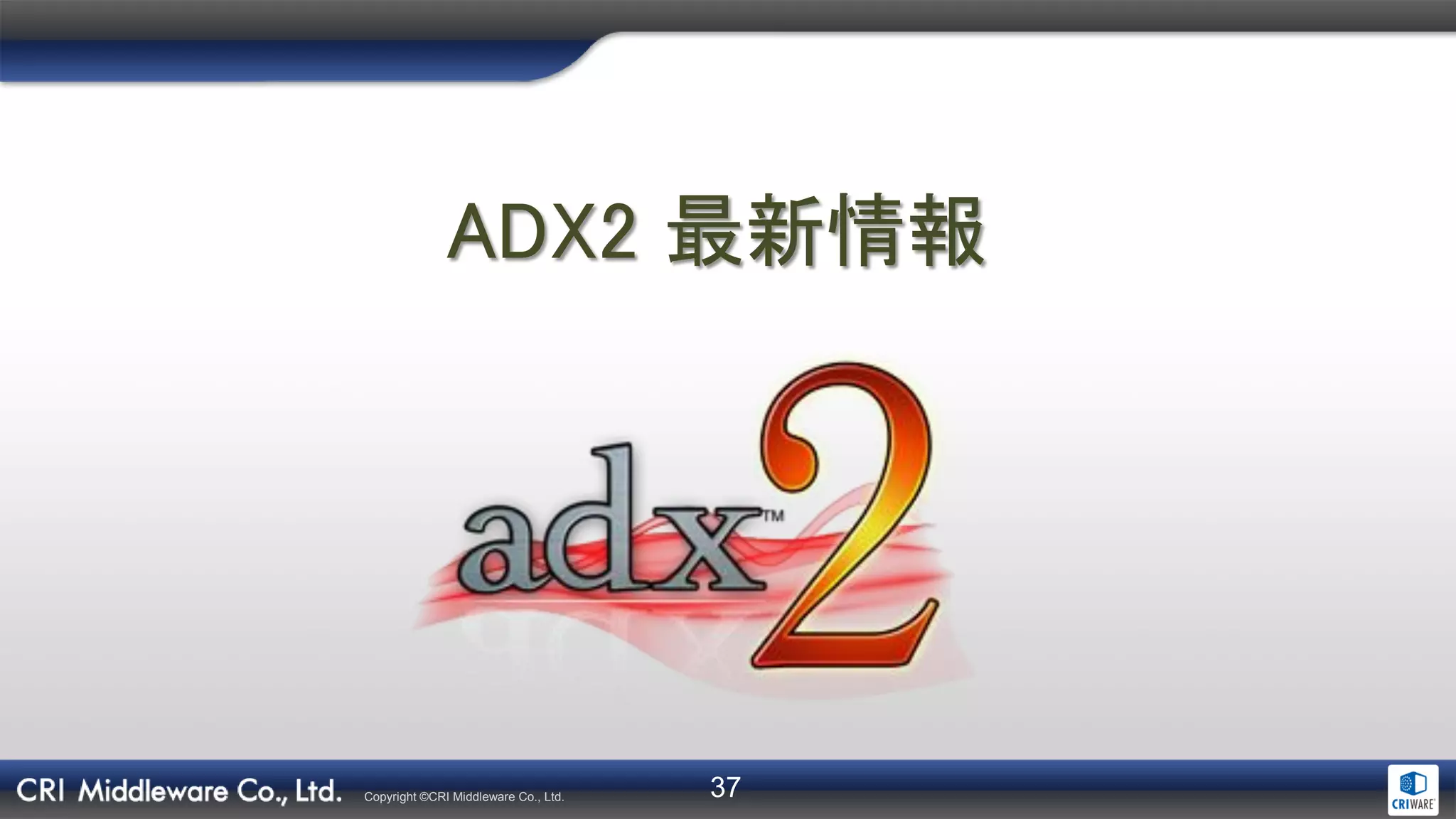 37Copyright ©CRI Middleware Co., Ltd.
ADX2 最新情報
 