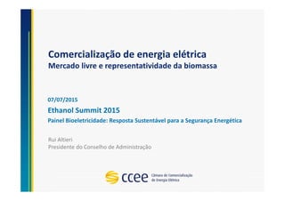 Comercialização de energia elétrica
Mercado livre e representatividade da biomassa
07/07/2015
Ethanol Summit 2015
Painel Bioeletricidade: Resposta Sustentável para a Segurança Energética
Rui Altieri
Presidente do Conselho de Administração
 