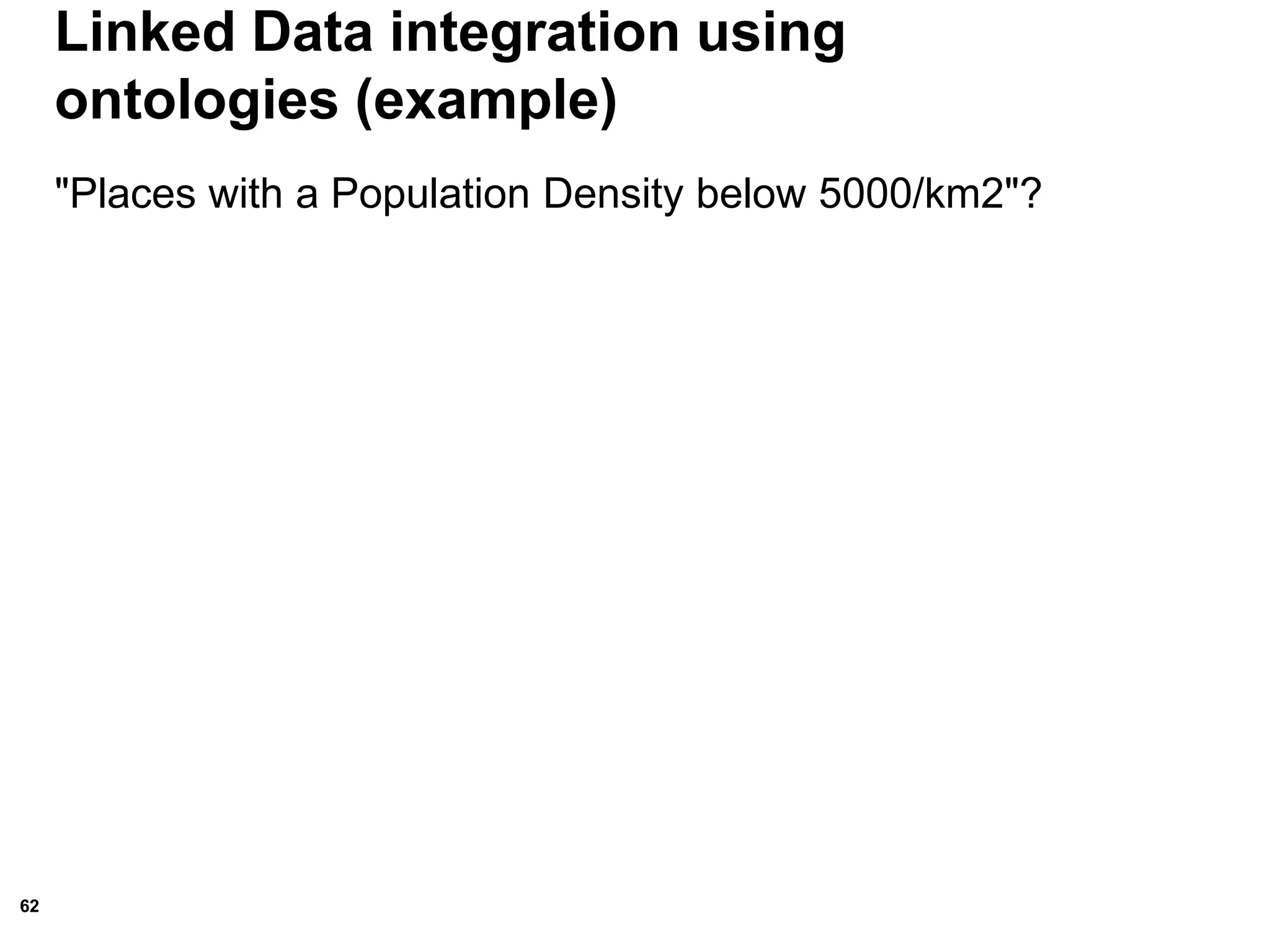 62
Linked Data integration using
ontologies (example)
"Places with a Population Density below 5000/km2"?
 