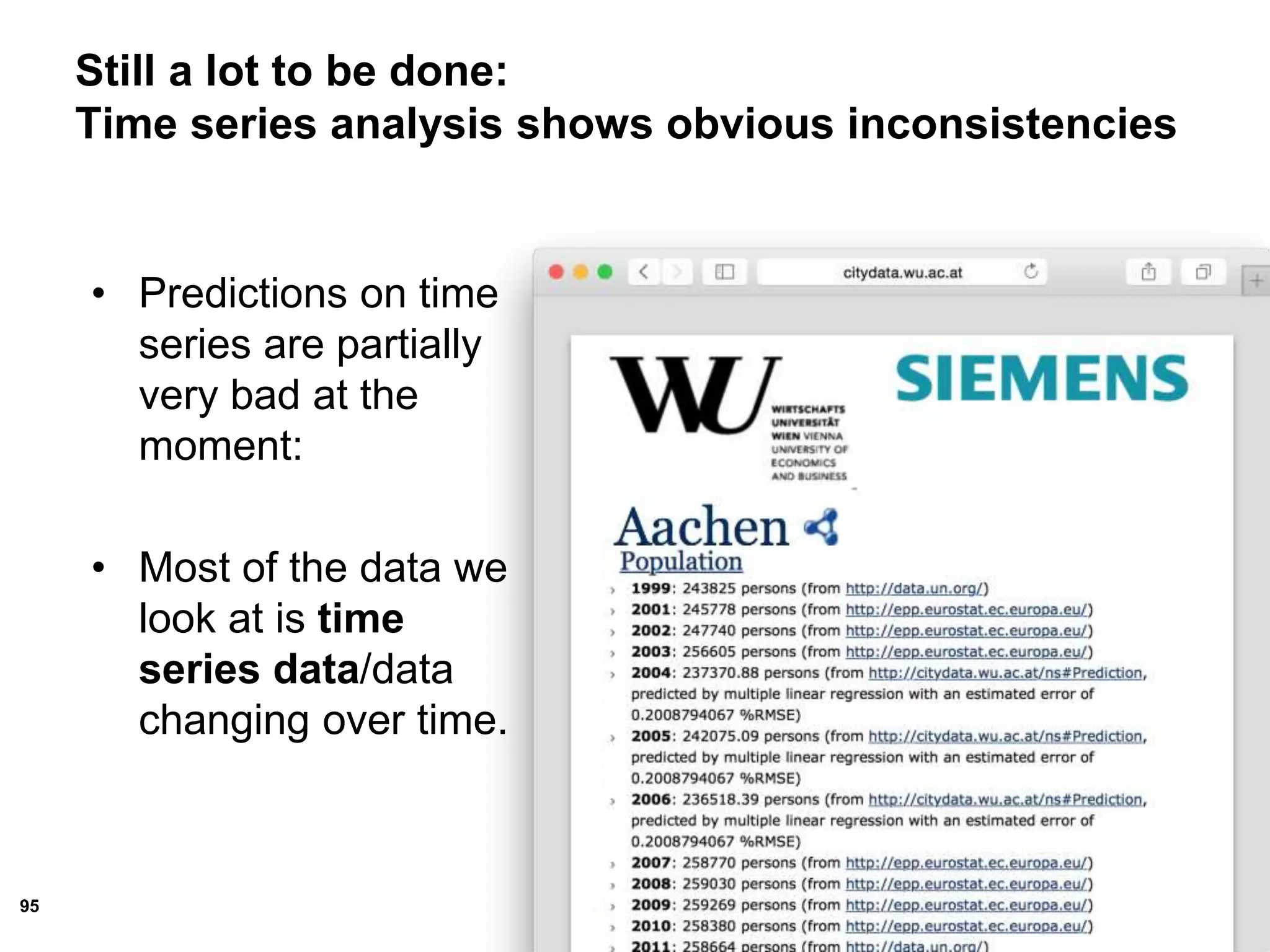 95
Still a lot to be done:
Time series analysis shows obvious inconsistencies
• Predictions on time
series are partially
very bad at the
moment:
• Most of the data we
look at is time
series data/data
changing over time.
 