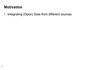 3
Motivation
• Integrating (Open) Data from different sources
 