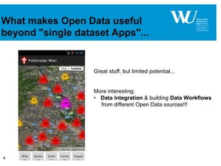 8
What makes Open Data useful
beyond "single dataset Apps"...
Great stuff, but limited potential...
More interesting:
• Data Integration & building Data Workflows
from different Open Data sources!!!
 