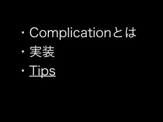 ・Complicationとは
・実装
・Tips
 