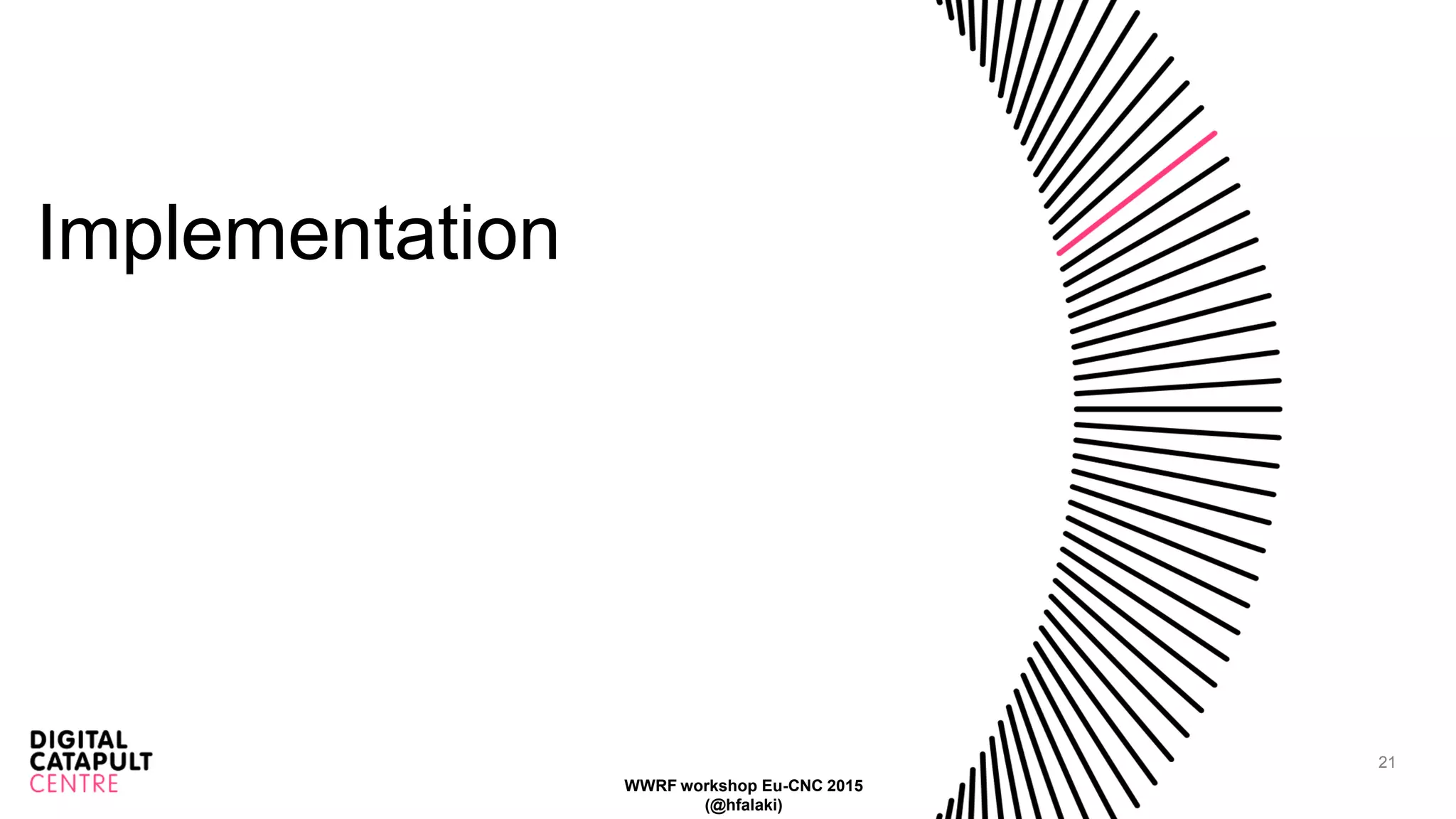 21
Implementation
WWRF workshop Eu-CNC 2015
(@hfalaki)
 