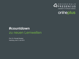 Hochschule Fresenius, Prof. Dr. Ronald Deckert, Hamburg, 8. Juli 2015
Prof. Dr. Ronald Deckert
#countdown
zu neuen Lernwelten
Hamburg, den 8. Juli 2015
 